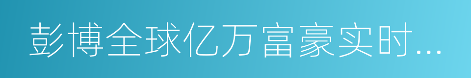 彭博全球亿万富豪实时排行榜的同义词
