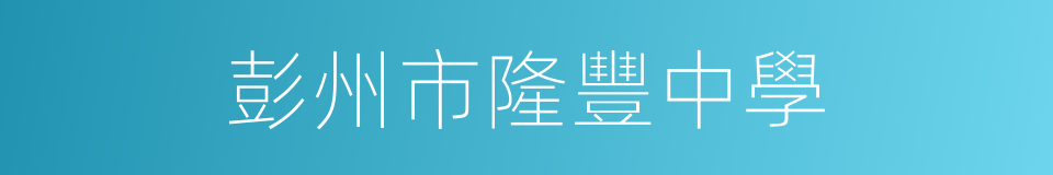 彭州市隆豐中學的同義詞