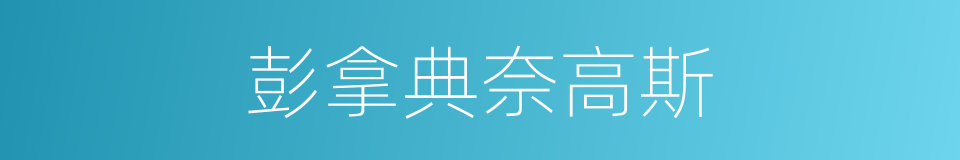 彭拿典奈高斯的同义词