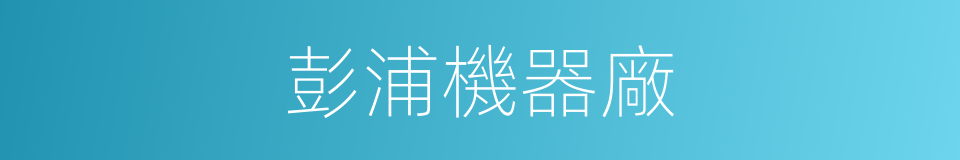 彭浦機器廠的同義詞