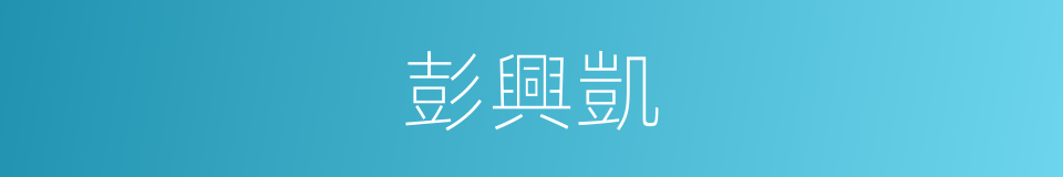 彭興凱的同義詞