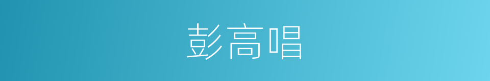彭高唱的同义词