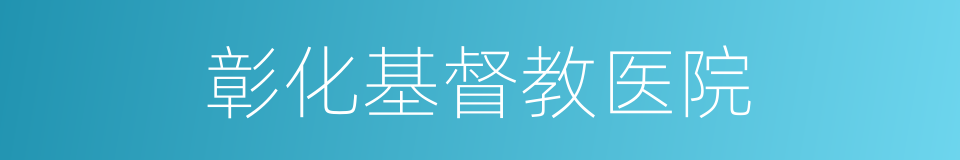彰化基督教医院的同义词