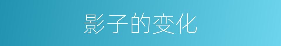 影子的变化的同义词