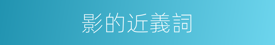 影的近義詞的同義詞