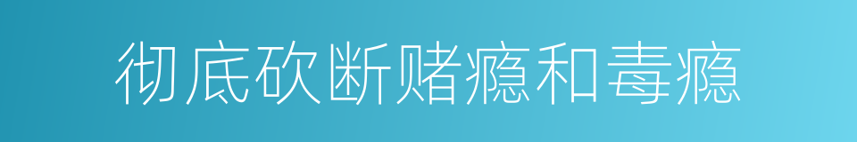 彻底砍断赌瘾和毒瘾的同义词