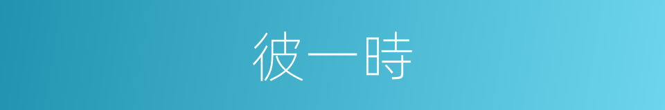 彼一時的意思