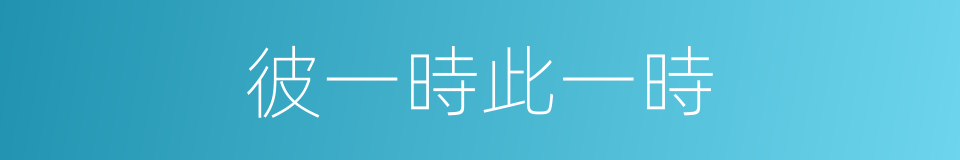 彼一時此一時的意思