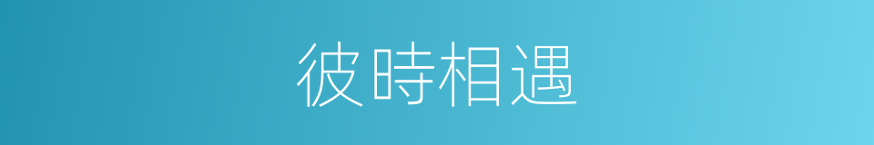 彼時相遇的同義詞