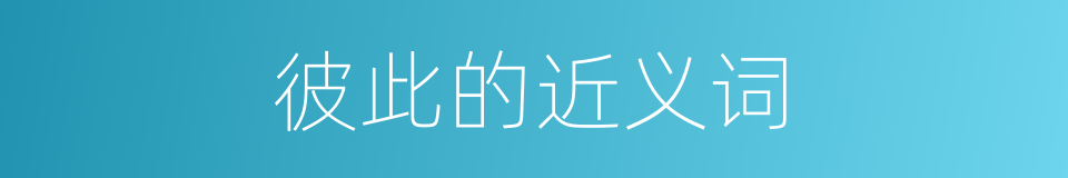 彼此的近义词的同义词