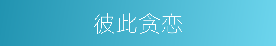 彼此贪恋的同义词