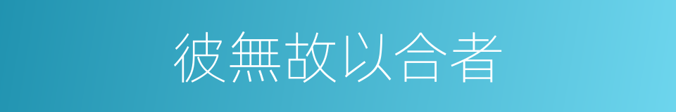 彼無故以合者的同義詞