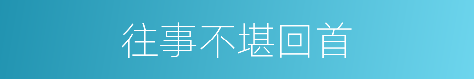 往事不堪回首的意思