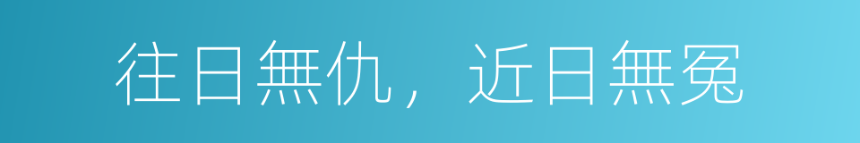 往日無仇，近日無冤的意思