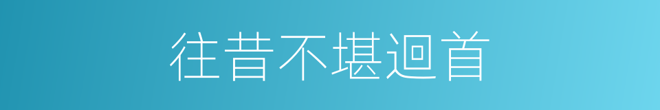 往昔不堪迴首的同義詞