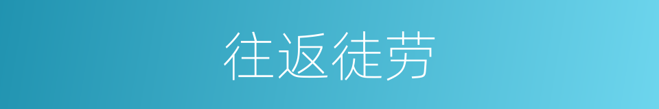 往返徒劳的意思
