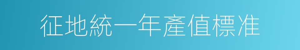 征地統一年產值標准的同義詞