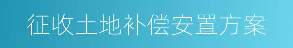征收土地补偿安置方案的同义词