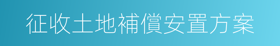 征收土地補償安置方案的同義詞