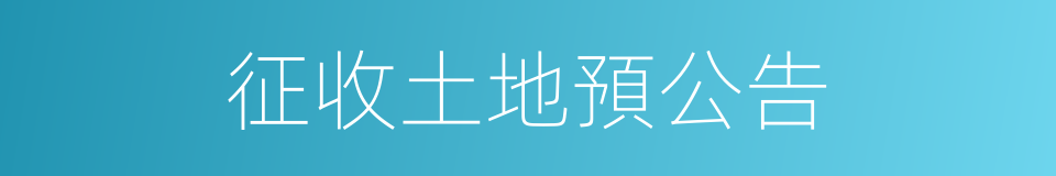 征收土地預公告的同義詞