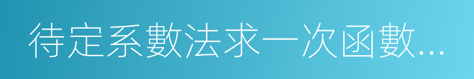 待定系數法求一次函數解析式的同義詞