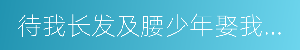 待我长发及腰少年娶我可好的同义词