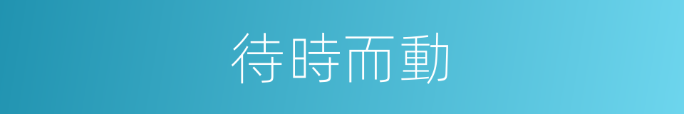 待時而動的意思