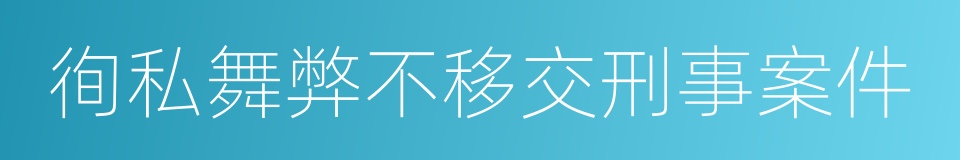 徇私舞弊不移交刑事案件的同义词