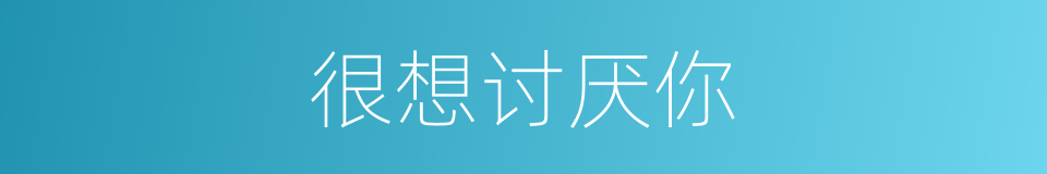 很想讨厌你的同义词