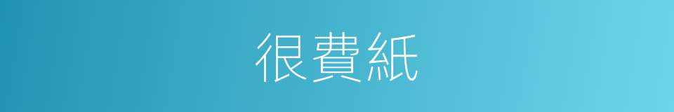 很費紙的同義詞