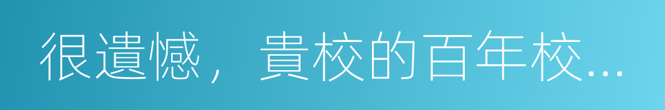很遺憾，貴校的百年校史是假的的同義詞