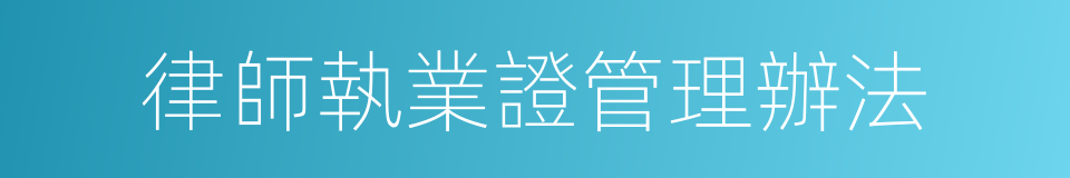 律師執業證管理辦法的同義詞