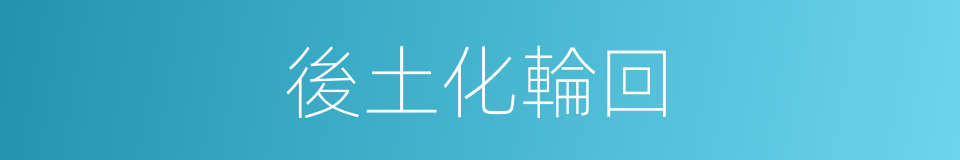 後土化輪回的同義詞