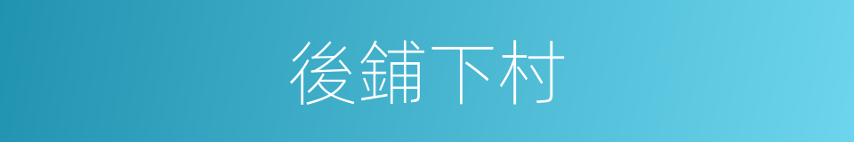 後鋪下村的同義詞