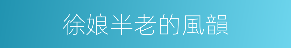 徐娘半老的風韻的同義詞