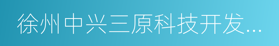 徐州中兴三原科技开发有限公司的同义词