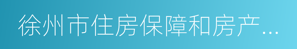 徐州市住房保障和房产管理局的同义词