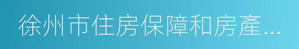 徐州市住房保障和房產管理局的同義詞