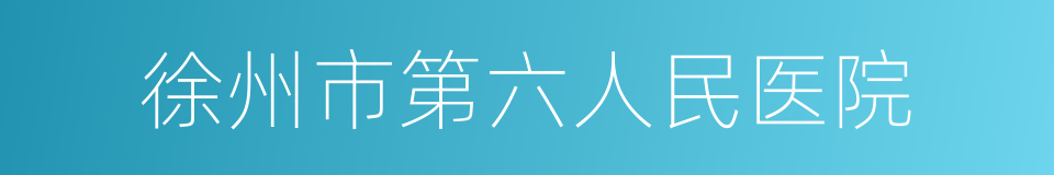 徐州市第六人民医院的同义词