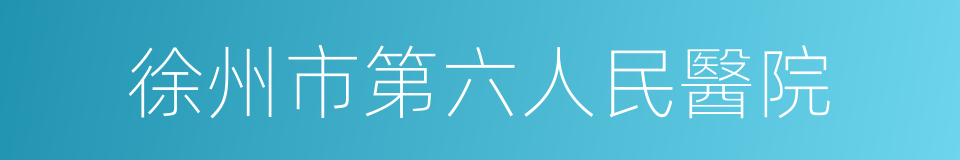 徐州市第六人民醫院的同義詞