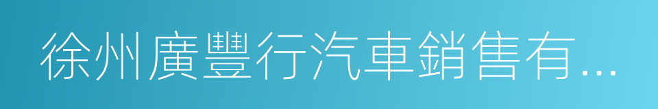 徐州廣豐行汽車銷售有限公司的同義詞