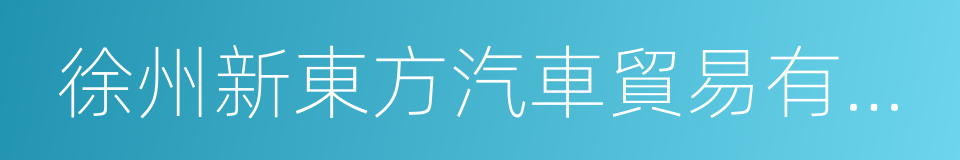 徐州新東方汽車貿易有限公司的同義詞