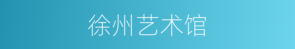 徐州艺术馆的同义词