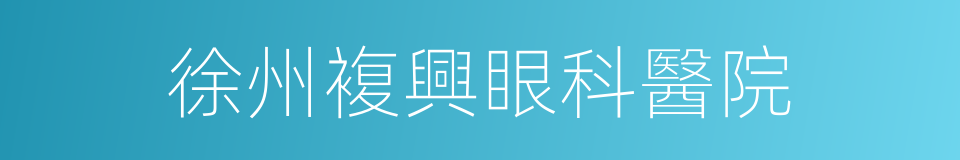 徐州複興眼科醫院的同義詞