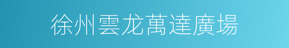 徐州雲龙萬達廣場的同義詞