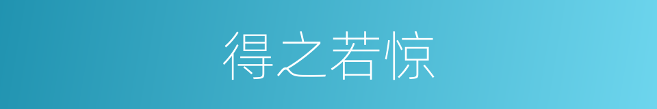 得之若惊的意思