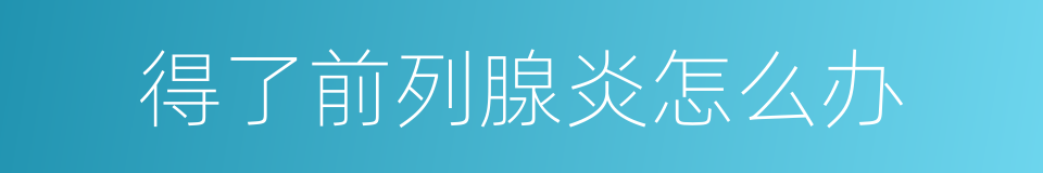 得了前列腺炎怎么办的同义词