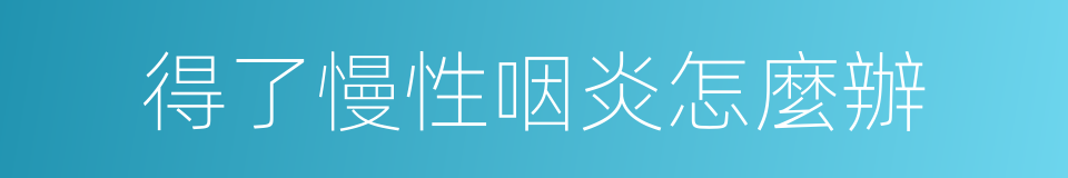 得了慢性咽炎怎麼辦的同義詞
