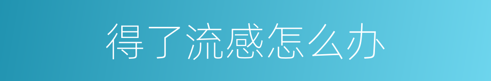 得了流感怎么办的同义词