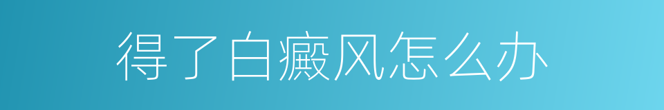 得了白癜风怎么办的同义词